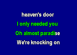 heaven's door
I only needed you

Oh almost paradise

We're knocking on