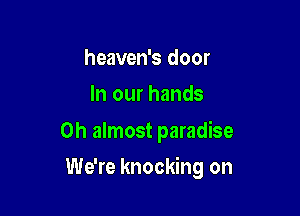 heaven's door
In our hands

0h almost paradise

We're knocking on