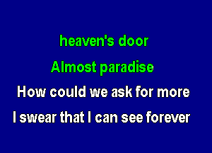 heaven's door

Almost paradise

How could we ask for more
I swear that I can see forever