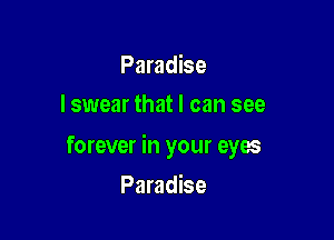 Paradise
I swear that I can see

forever in your eyes

Paradise