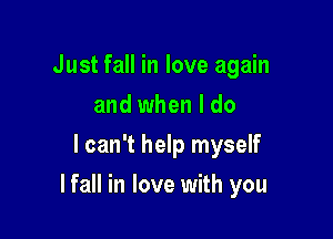 Just fall in love again
and when I do
I can't help myself

lfall in love with you