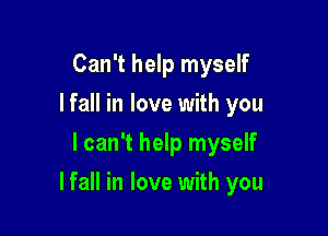 Can't help myself
I fall in love with you
I can't help myself

Ifall in love with you