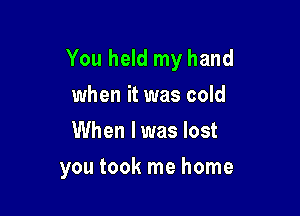 You held my hand

when it was cold
When lwas lost
you took me home