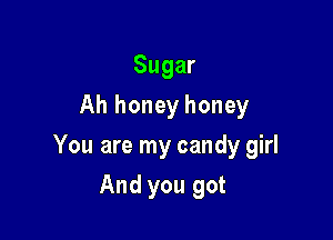 Sugar
Ah honey honey

You are my candy girl

And you got