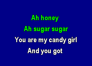 Ah honey
Ah sugar sugar

You are my candy girl

And you got