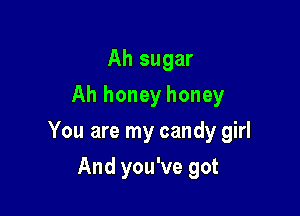Ah sugar
Ah honey honey

You are my candy girl

And you've got