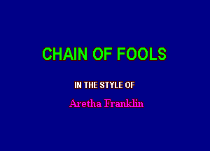 CHAIN 0F FOOLS

IN THE STYLE 0F