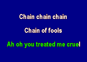 Chain chain chain

Chain of fools

Ah oh you treated me cruel