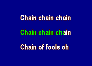 Chain chain chain

Chain chain chain

Chain of fools oh