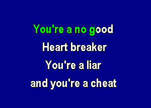 You're a no good
Heart breaker
You're a liar

and you're a cheat