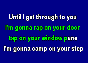 Until I get through to you
I'm gonna rap on your door
tap on your window pane
I'm gonna camp on your step