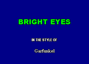 BRIGHT EYES

IN THE STYLE 0F

Garfmtkel