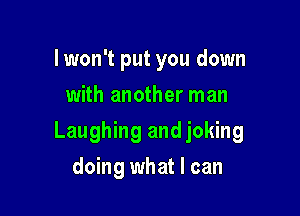 And if you see me
with another man

Laughing and joking

doing what I can