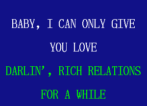 BABY, I CAN ONLY GIVE
YOU LOVE
DARLIW , RICH RELATIONS
FOR A WHILE