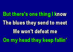 But there's one thing I know
The blues they send to meet
Me won't defeat me
On my head they keep fallin'