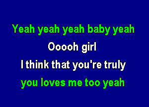 Yeah yeah yeah baby yeah
Ooooh girl
lthink that you're truly

you loves me too yeah