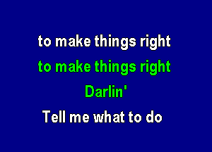 to make things right

to make things right

Darlin'
Tell me what to do