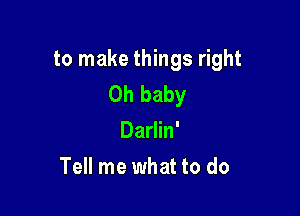 to make things right
Oh baby

Darlin'
Tell me what to do