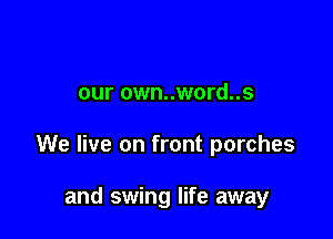 our own..word..s

We live on front porches

and swing life away