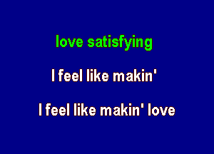 love satisfying

I feel like makin'

lfeel like makin' love