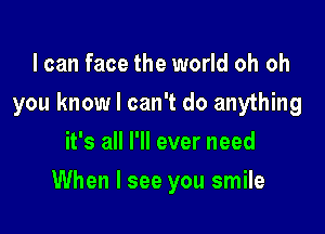 I can face the world oh oh
you know I can't do anything
it's all I'll ever need

When I see you smile