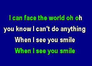 I can face the world oh oh
you know I can't do anything
When I see you smile

When I see you smile