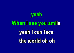 yeah

When I see you smile

yeah I can face
the world oh oh