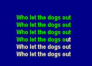 Who let the dogs out
Who let the dogs out
Who let the dogs out

Who let the dogs out
Who let the dogs out
Who let the dogs out