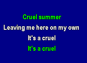 Cruel summer

Leaving me here on my own

It's a cruel
It's a cruel