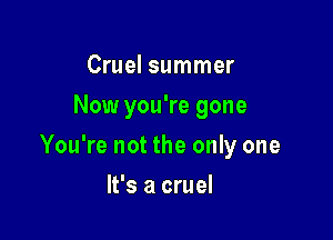 Cruel summer
Now you're gone

You're not the only one

It's a cruel