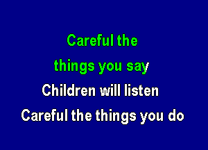 Careful the
things you say
Children will listen

Careful the things you do