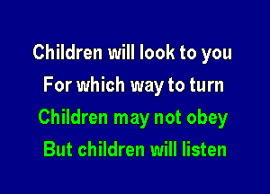Children will look to you
For which way to turn

Children may not obey

But children will listen