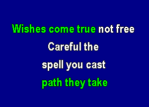 Wishes come true not free
Careful the
spell you cast

path they take