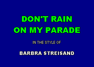 DON'T RAIIN
ON MY PARADE

IN THE STYLE 0F

BARBRA STREISAND