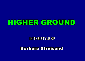IHIIIGIHIIEIR GROUND

IN THE STYLE 0F

Barbara Streisand