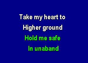 Take my heart to

Higher ground
Hold me safe
In unaband
