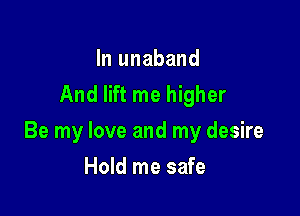 In unaband
And lift me higher

Be my love and my desire

Hold me safe