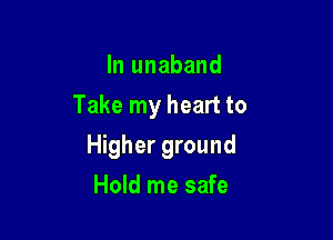 In unaband

Take my heart to

Higher ground
Hold me safe