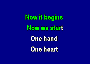 Now it begins

Now we start

One hand
One heart