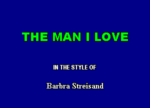 THE MAN I LOVE

III THE SIYLE 0F

Barbra Streisand