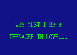 WHY MUST I BE A

TEENAGER IN LOVE...