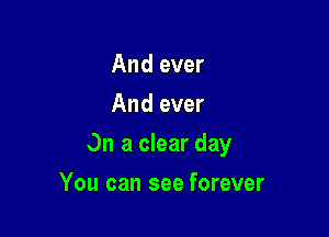 And ever
And ever

On a clear day

You can see forever