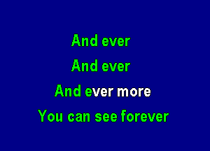 And ever
And ever
And ever more

You can see forever