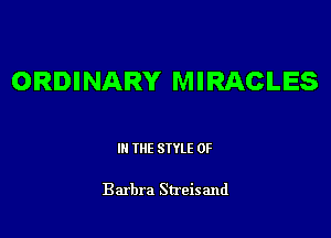 ORDINARY MIRACLES

III THE SIYLE 0F

Barbra Streisand