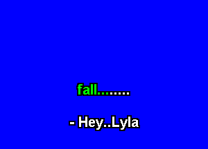 fall ........

- Hey..Lyla