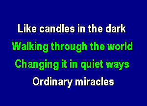 Like candles in the dark
Walking through the world

Changing it in quiet ways

Ordinary miracles