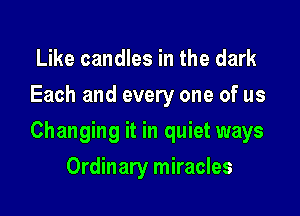 Like candles in the dark
Each and every one of us

Changing it in quiet ways

Ordinary miracles