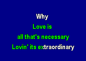 Why
Love is
all that's necessary

Lovin' its extraordinary