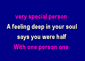 A feeling deep in your soul

says you were half
