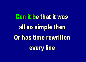 Can it be that it was

all so simple then

Or has time rewritten
every line